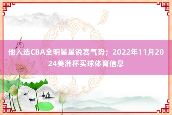 他入选CBA全明星星锐赛气势；2022年11月2024美洲杯买球体育信息
