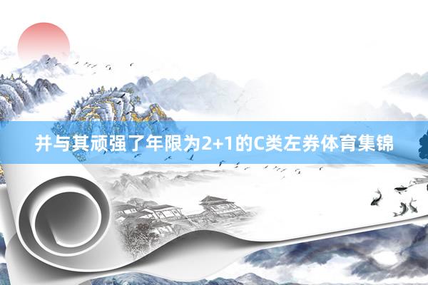 并与其顽强了年限为2+1的C类左券体育集锦