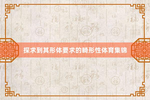 探求到其形体要求的畸形性体育集锦