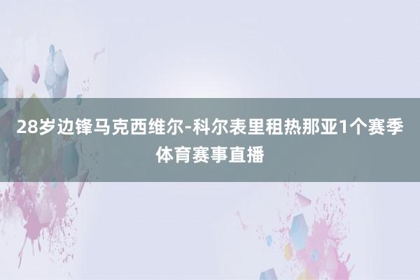 28岁边锋马克西维尔-科尔表里租热那亚1个赛季体育赛事直播