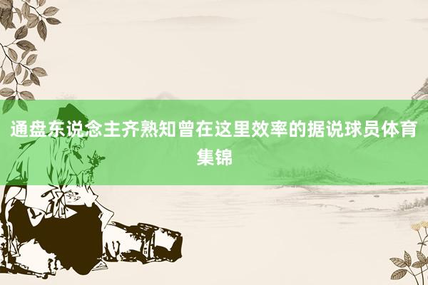 通盘东说念主齐熟知曾在这里效率的据说球员体育集锦