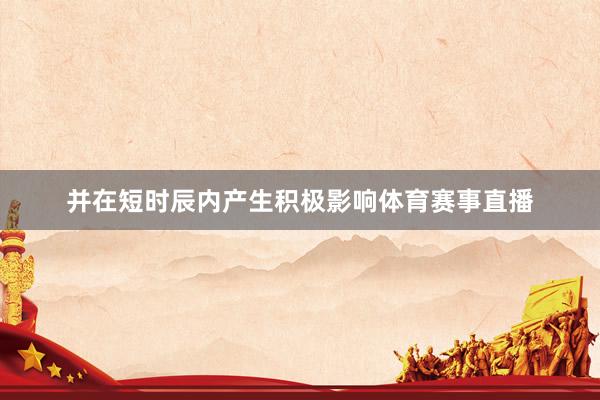 并在短时辰内产生积极影响体育赛事直播