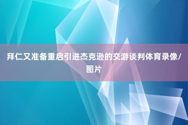 拜仁又准备重启引进杰克逊的交游谈判体育录像/图片