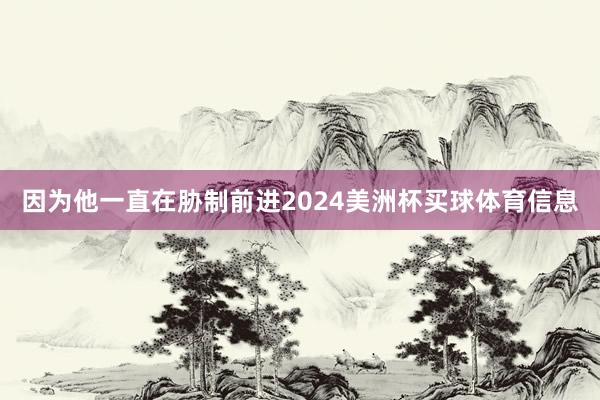 因为他一直在胁制前进2024美洲杯买球体育信息