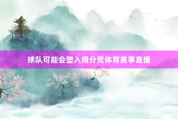 球队可能会堕入得分荒体育赛事直播