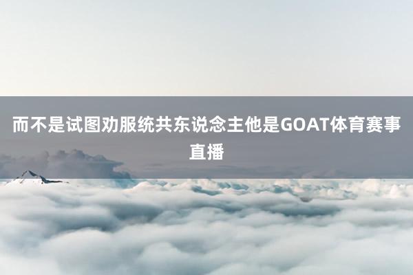 而不是试图劝服统共东说念主他是GOAT体育赛事直播