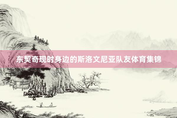 东契奇现时身边的斯洛文尼亚队友体育集锦