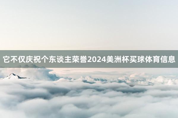 它不仅庆祝个东谈主荣誉2024美洲杯买球体育信息