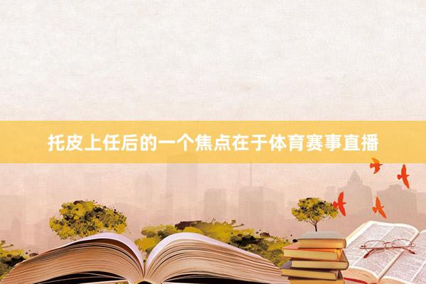 托皮上任后的一个焦点在于体育赛事直播