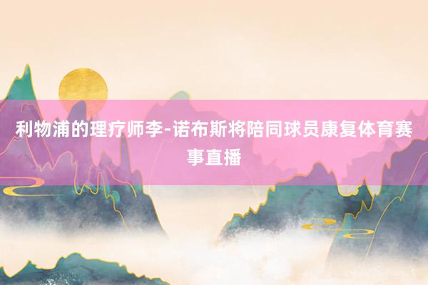 利物浦的理疗师李-诺布斯将陪同球员康复体育赛事直播