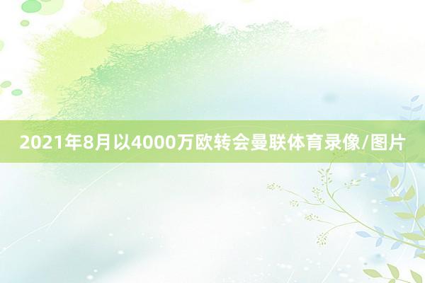 2021年8月以4000万欧转会曼联体育录像/图片