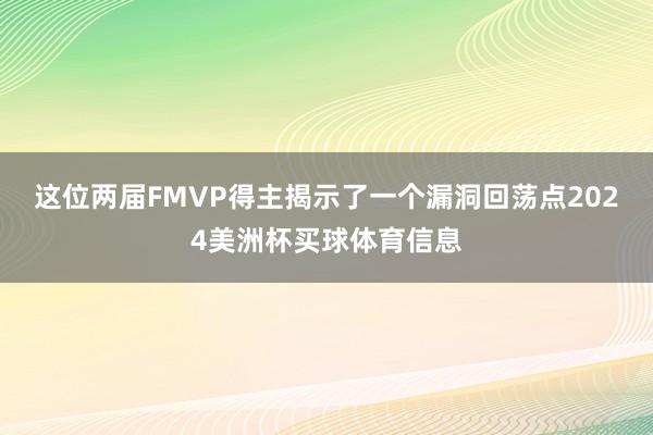 这位两届FMVP得主揭示了一个漏洞回荡点2024美洲杯买球体育信息