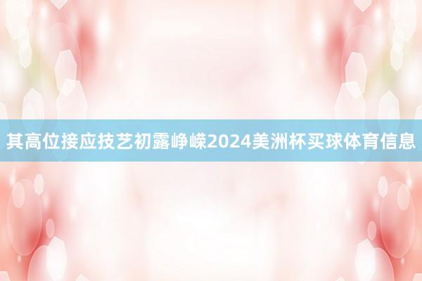 其高位接应技艺初露峥嵘2024美洲杯买球体育信息