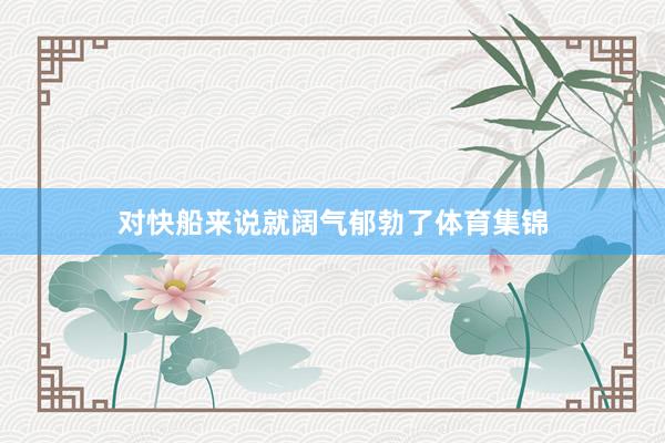 对快船来说就阔气郁勃了体育集锦