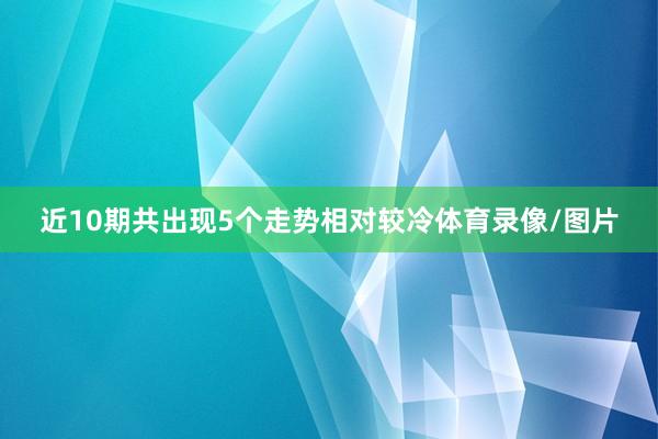近10期共出现5个走势相对较冷体育录像/图片