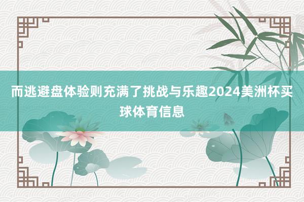 而逃避盘体验则充满了挑战与乐趣2024美洲杯买球体育信息