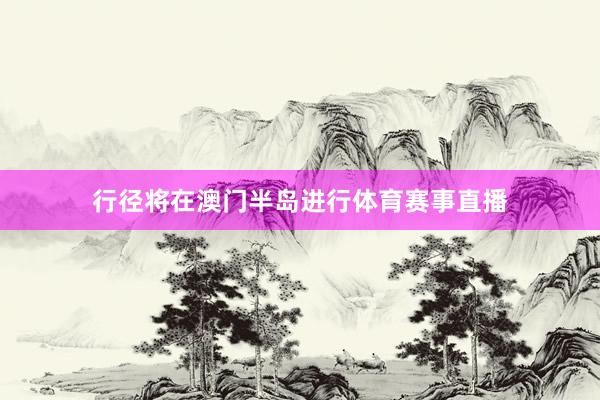 行径将在澳门半岛进行体育赛事直播
