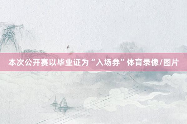 本次公开赛以毕业证为“入场券”体育录像/图片