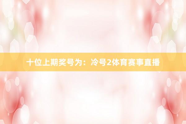 十位上期奖号为：冷号2体育赛事直播