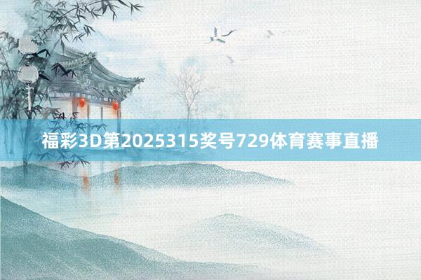 福彩3D第2025315奖号729体育赛事直播