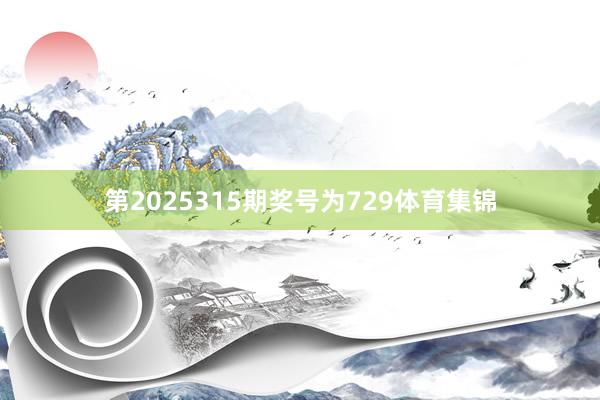 第2025315期奖号为729体育集锦
