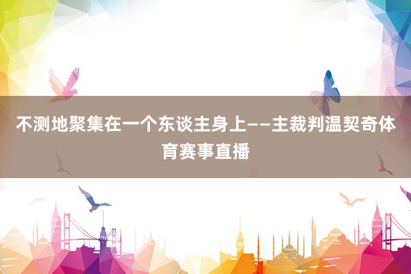 不测地聚集在一个东谈主身上——主裁判温契奇体育赛事直播