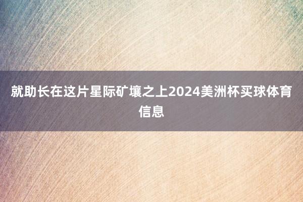 就助长在这片星际矿壤之上2024美洲杯买球体育信息