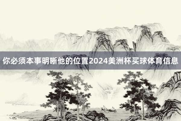 你必须本事明晰他的位置2024美洲杯买球体育信息