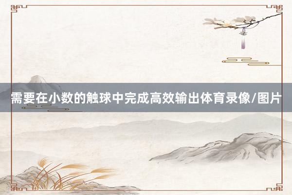 需要在小数的触球中完成高效输出体育录像/图片