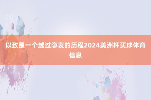 以致是一个越过隐衷的历程2024美洲杯买球体育信息
