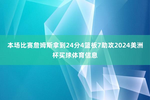 本场比赛詹姆斯拿到24分4篮板7助攻2024美洲杯买球体育信息