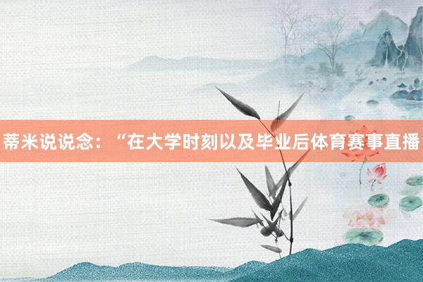 蒂米说说念：“在大学时刻以及毕业后体育赛事直播