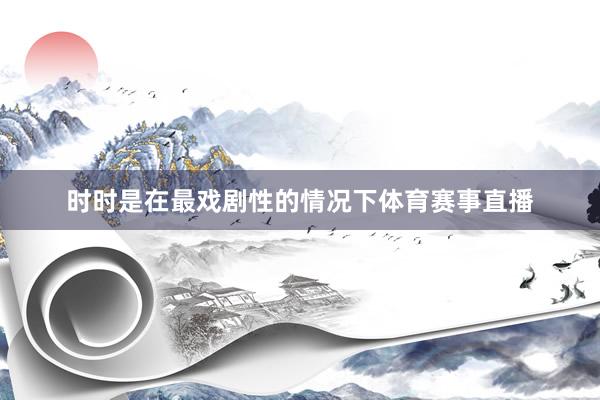 时时是在最戏剧性的情况下体育赛事直播