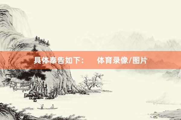 具体奉告如下：    体育录像/图片