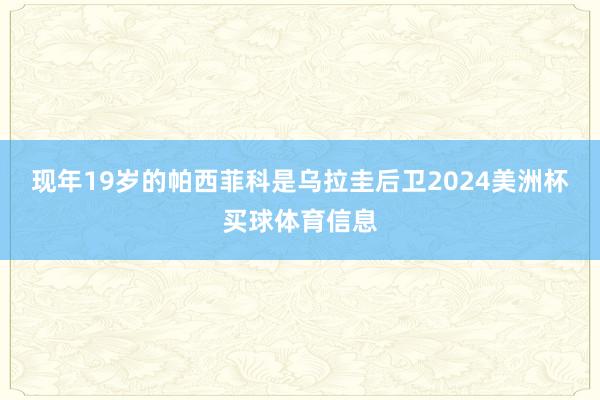 现年19岁的帕西菲科是乌拉圭后卫2024美洲杯买球体育信息