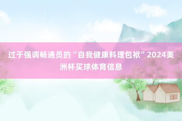 过于强调畅通员的“自我健康料理包袱”2024美洲杯买球体育信息