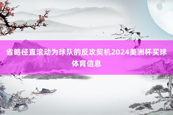 省略径直滚动为球队的反攻契机2024美洲杯买球体育信息