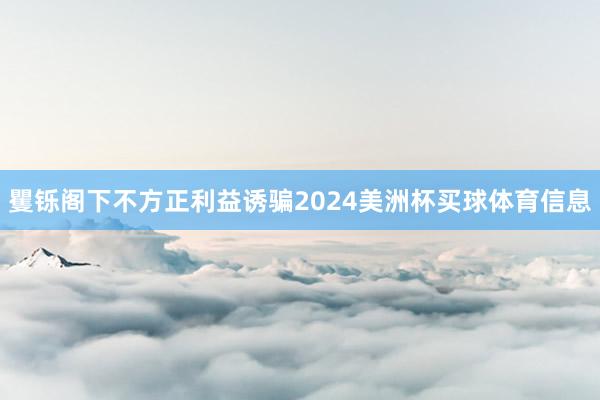 矍铄阁下不方正利益诱骗2024美洲杯买球体育信息