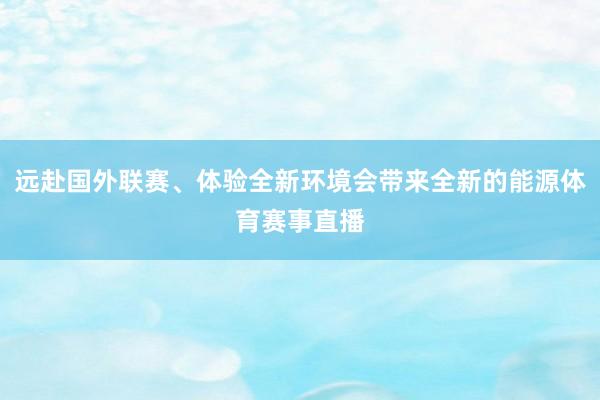 远赴国外联赛、体验全新环境会带来全新的能源体育赛事直播