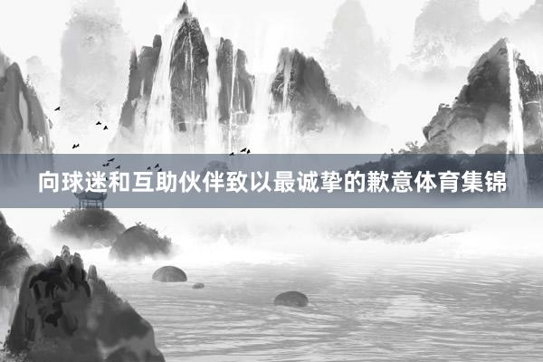 向球迷和互助伙伴致以最诚挚的歉意体育集锦