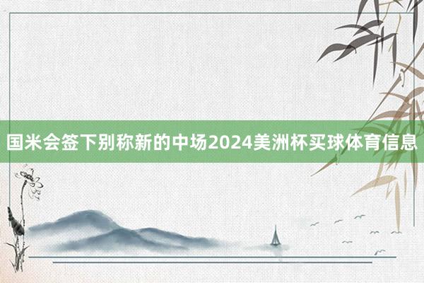 国米会签下别称新的中场2024美洲杯买球体育信息