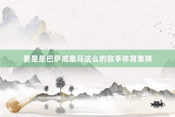 要是是巴萨或皇马这么的敌手体育集锦
