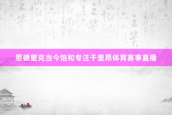 恩德里克当今饱和专注于里昂体育赛事直播