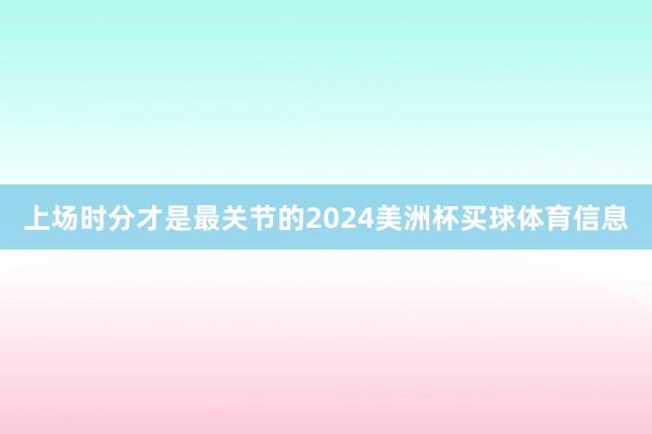 上场时分才是最关节的2024美洲杯买球体育信息