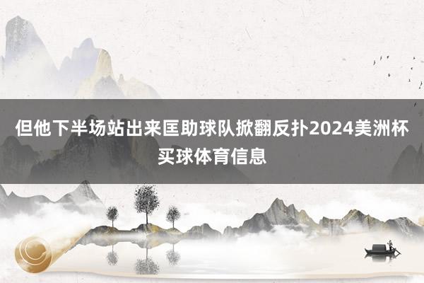 但他下半场站出来匡助球队掀翻反扑2024美洲杯买球体育信息