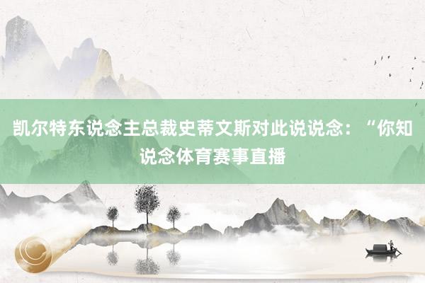 凯尔特东说念主总裁史蒂文斯对此说说念：“你知说念体育赛事直播