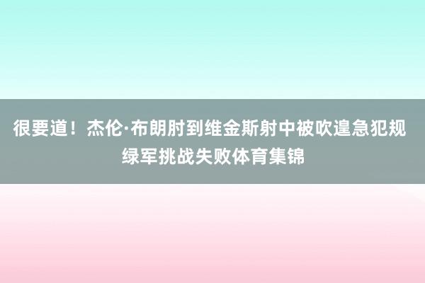 很要道！杰伦·布朗肘到维金斯射中被吹遑急犯规 绿军挑战失败体育集锦