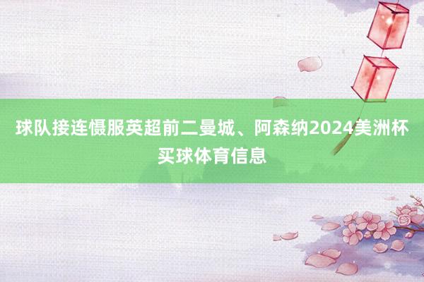 球队接连慑服英超前二曼城、阿森纳2024美洲杯买球体育信息