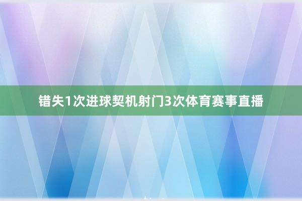 错失1次进球契机射门3次体育赛事直播