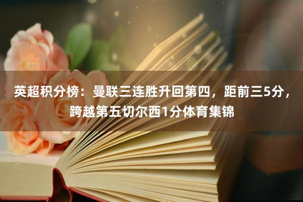 英超积分榜：曼联三连胜升回第四，距前三5分，跨越第五切尔西1分体育集锦